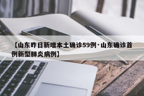 【山东昨日新增本土确诊59例·山东确诊首例新型肺炎病例】