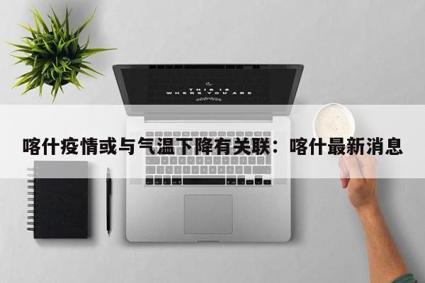 喀什疫情或与气温下降有关联:喀什最新消息