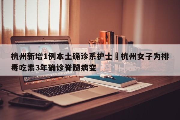 杭州新增1例本土确诊系护士›杭州女子为排毒吃素3年确诊脊髓病变