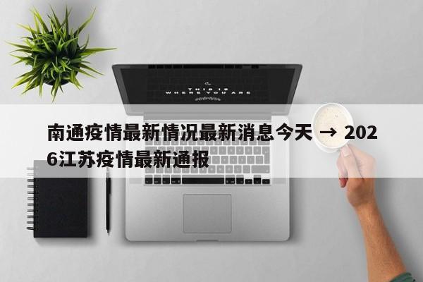 南通疫情最新情况最新消息今天 → 2026江苏疫情最新通报
