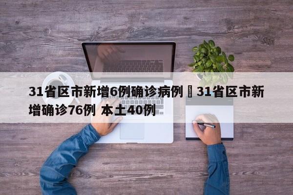 31省区市新增6例确诊病例›31省区市新增确诊76例 本土40例