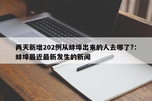 两天新增202例从蚌埠出来的人去哪了?：蚌埠最近最新发生的新闻