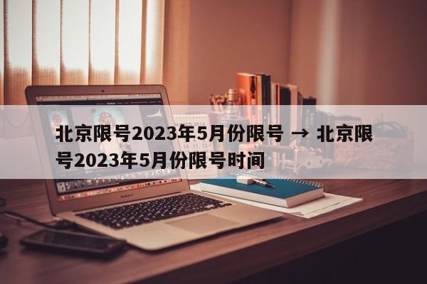 北京限号2023年5月份限号 → 北京限号2023年5月份限号时间