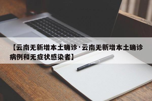 【云南无新增本土确诊·云南无新增本土确诊病例和无症状感染者】