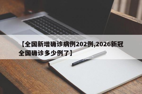【全国新增确诊病例202例,2026新冠全国确诊多少例了】