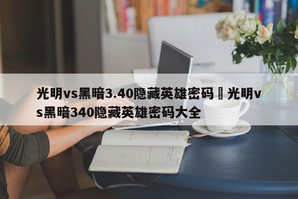 光明vs黑暗3.40隐藏英雄密码›光明vs黑暗340隐藏英雄密码大全