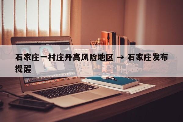 石家庄一村庄升高风险地区 → 石家庄发布提醒