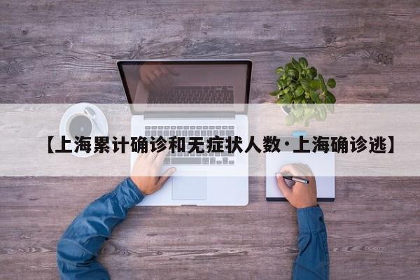 【上海累计确诊和无症状人数·上海确诊逃】