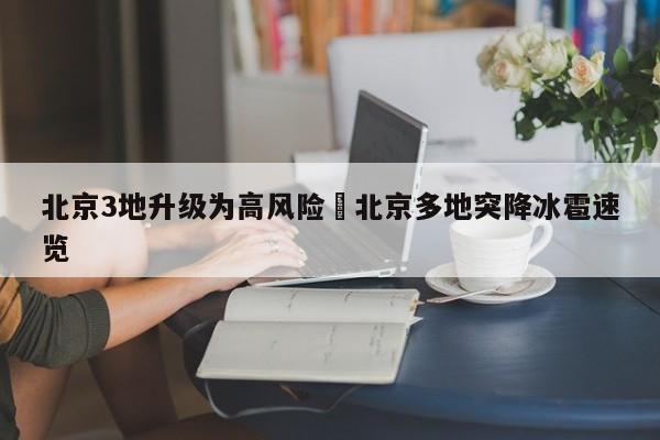 北京3地升级为高风险›北京多地突降冰雹速览