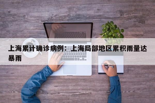 上海累计确诊病例：上海局部地区累积雨量达暴雨