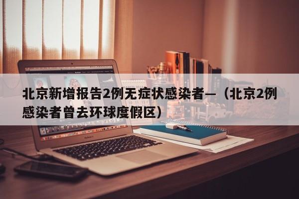 北京新增报告2例无症状感染者—（北京2例感染者曾去环球度假区）