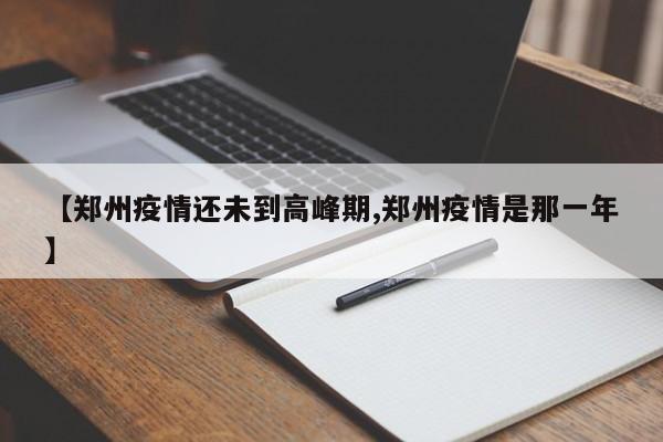 【郑州疫情还未到高峰期,郑州疫情是那一年】