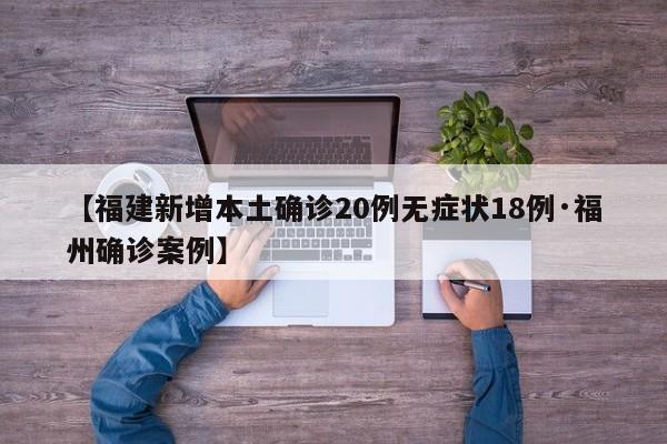 【福建新增本土确诊20例无症状18例·福州确诊案例】