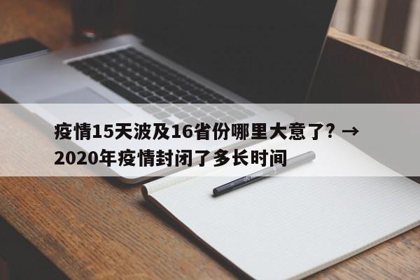 疫情15天波及16省份哪里大意了? → 2020年疫情封闭了多长时间