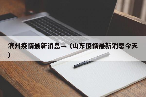 滨州疫情最新消息—（山东疫情最新消息今天）