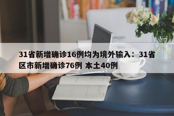 31省新增确诊16例均为境外输入：31省区市新增确诊76例 本土40例