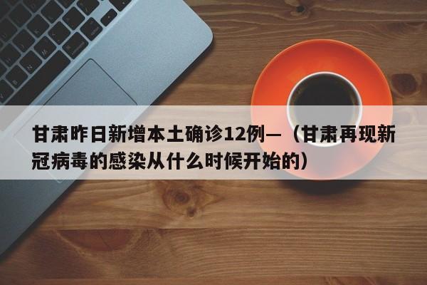 甘肃昨日新增本土确诊12例—（甘肃再现新冠病毒的感染从什么时候开始的）