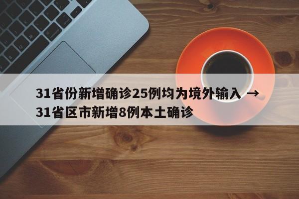 31省份新增确诊25例均为境外输入 → 31省区市新增8例本土确诊