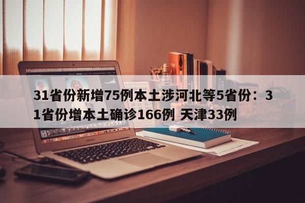 31省份新增75例本土涉河北等5省份：31省份增本土确诊166例 天津33例