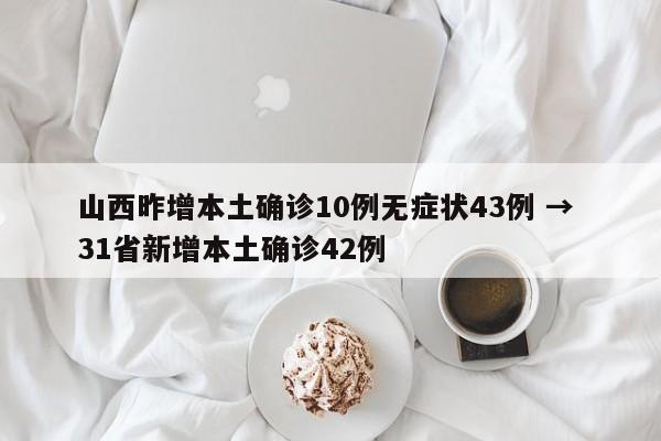 山西昨增本土确诊10例无症状43例 → 31省新增本土确诊42例