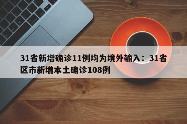 31省新增确诊11例均为境外输入：31省区市新增本土确诊108例