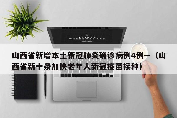 山西省新增本土新冠肺炎确诊病例4例—（山西省新十条加快老年人新冠疫苗接种）