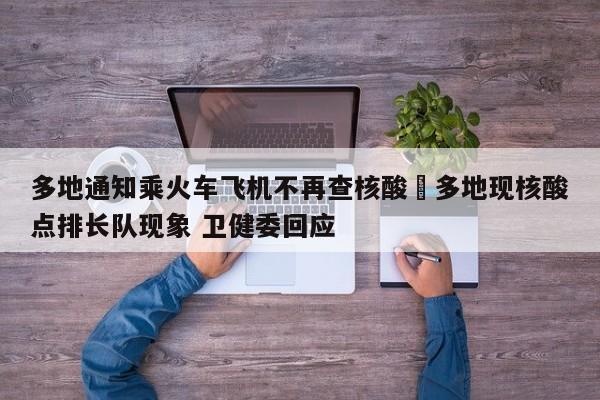 多地通知乘火车飞机不再查核酸›多地现核酸点排长队现象 卫健委回应