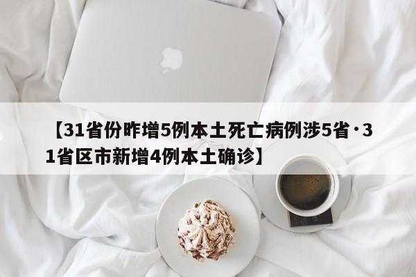 【31省份昨增5例本土死亡病例涉5省·31省区市新增4例本土确诊】