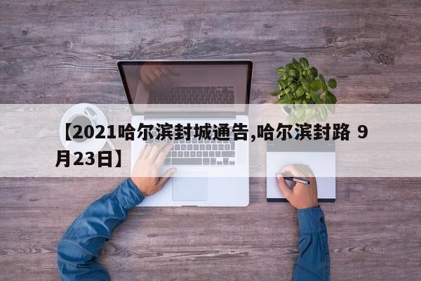 【2021哈尔滨封城通告,哈尔滨封路 9月23日】