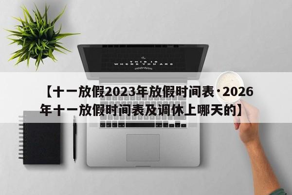 【十一放假2023年放假时间表·2026年十一放假时间表及调休上哪天的】