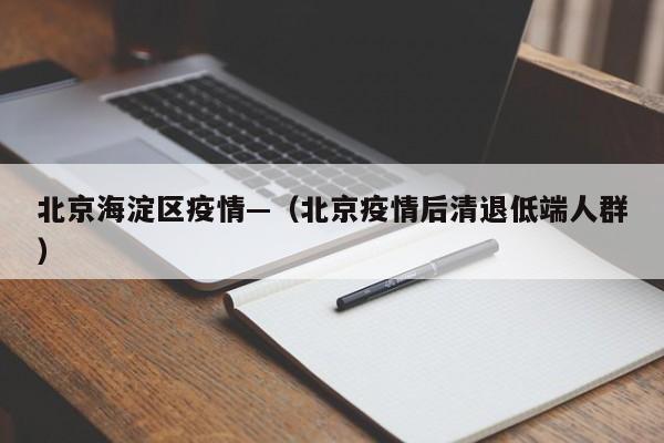 北京海淀区疫情—（北京疫情后清退低端人群）