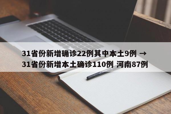 31省份新增确诊22例其中本土9例 → 31省份新增本土确诊110例 河南87例