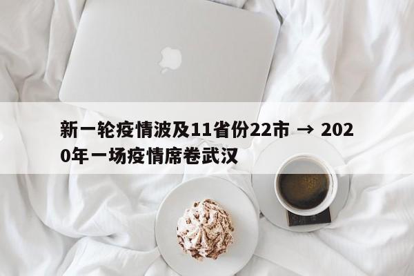 新一轮疫情波及11省份22市 → 2020年一场疫情席卷武汉