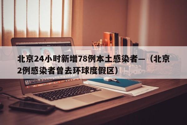 北京24小时新增78例本土感染者—（北京2例感染者曾去环球度假区）