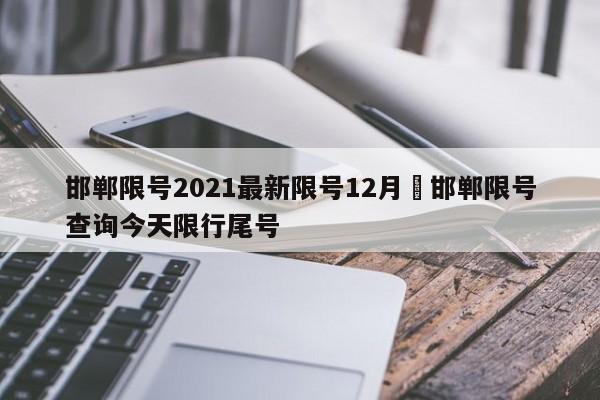 邯郸限号2021最新限号12月›邯郸限号查询今天限行尾号