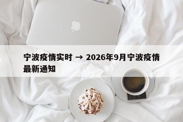 宁波疫情实时 → 2026年9月宁波疫情最新通知