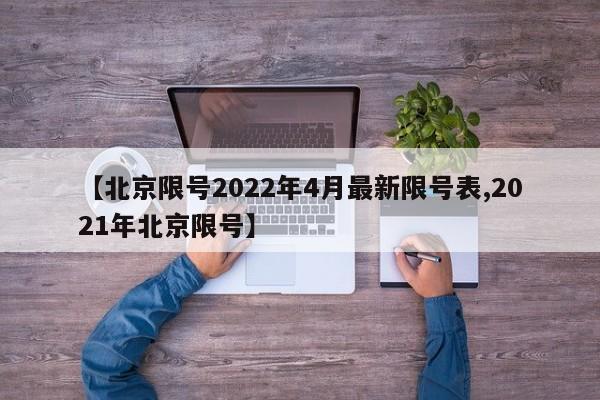 【北京限号2022年4月最新限号表,2021年北京限号】