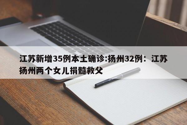 江苏新增35例本土确诊:扬州32例：江苏扬州两个女儿捐髓救父