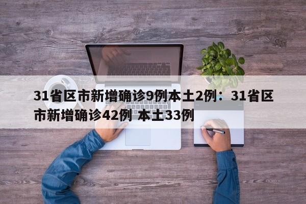 31省区市新增确诊9例本土2例:31省区市新增确诊42例 本土33例