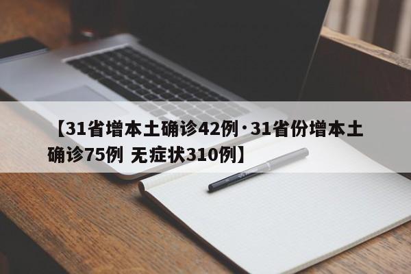 【31省增本土确诊42例·31省份增本土确诊75例 无症状310例】