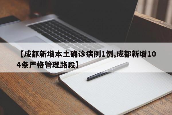 【成都新增本土确诊病例1例,成都新增104条严格管理路段】