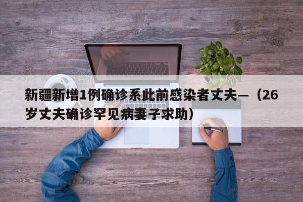 新疆新增1例确诊系此前感染者丈夫—（26岁丈夫确诊罕见病妻子求助）
