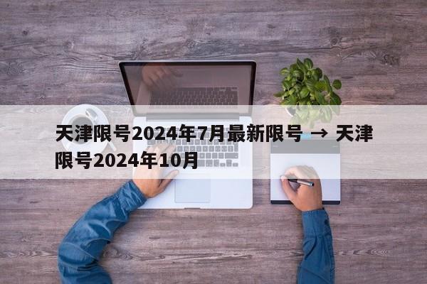 天津限号2024年7月最新限号 → 天津限号2024年10月