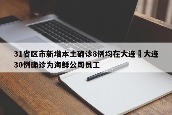 31省区市新增本土确诊8例均在大连›大连30例确诊为海鲜公司员工