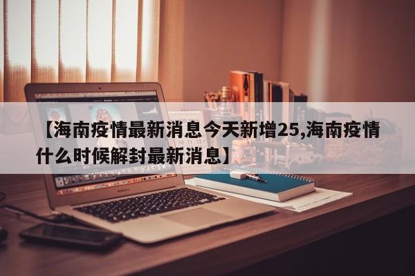 【海南疫情最新消息今天新增25,海南疫情什么时候解封最新消息】