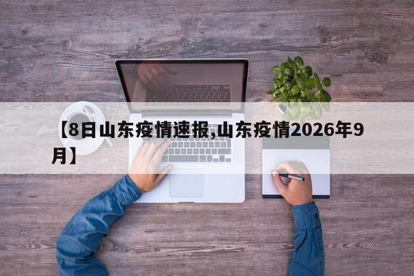 【8日山东疫情速报,山东疫情2026年9月】