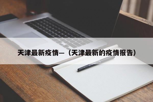 天津最新疫情—（天津最新的疫情报告）