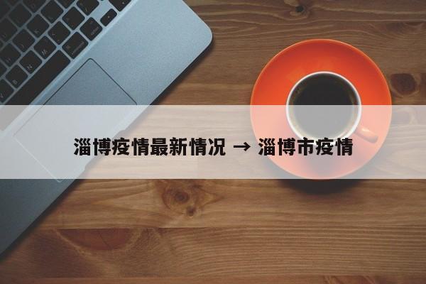 淄博疫情最新情况 → 淄博市疫情