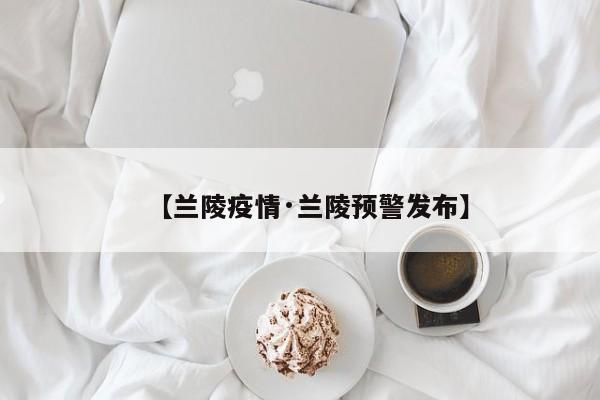 【兰陵疫情·兰陵预警发布】