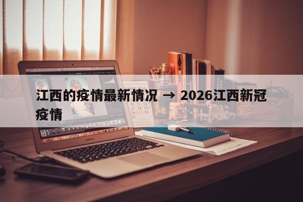 江西的疫情最新情况 → 2026江西新冠疫情